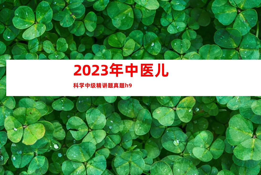 2023年中医儿科学中级精讲题真题h9