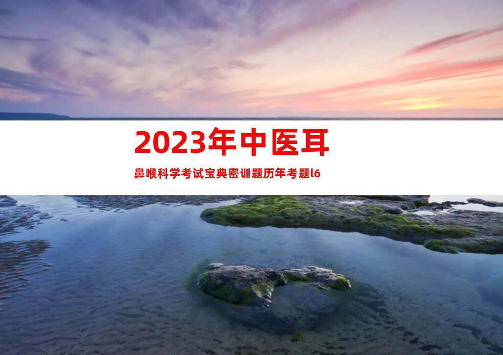 2023年中医耳鼻喉科学考试宝典密训题历年考题l6