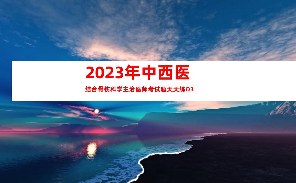 2023年中西医结合骨伤科学主治医师考试题天天练O3