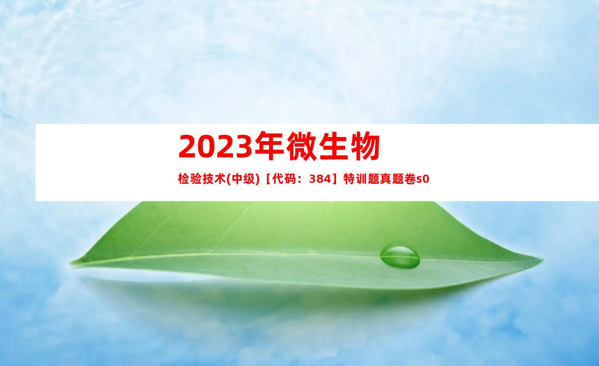 2023年微生物检验技术(中级)［代码：384］特训题真题卷s0