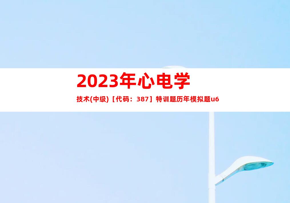 2023年心电学技术(中级)［代码：387］特训题历年模拟题u6