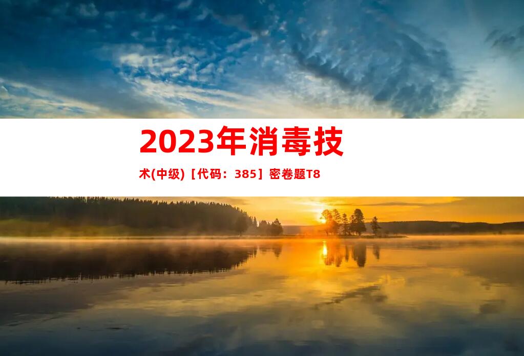 2023年消毒技术(中级)［代码：385］密卷题T8