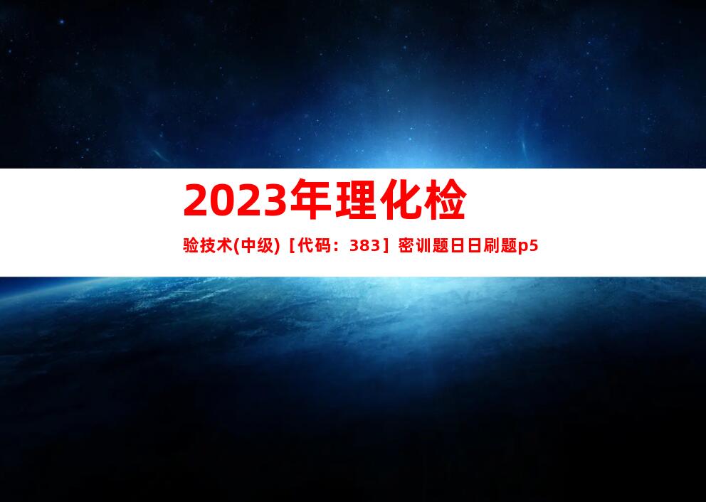 2023年理化检验技术(中级)［代码：383］密训题日日刷题p5