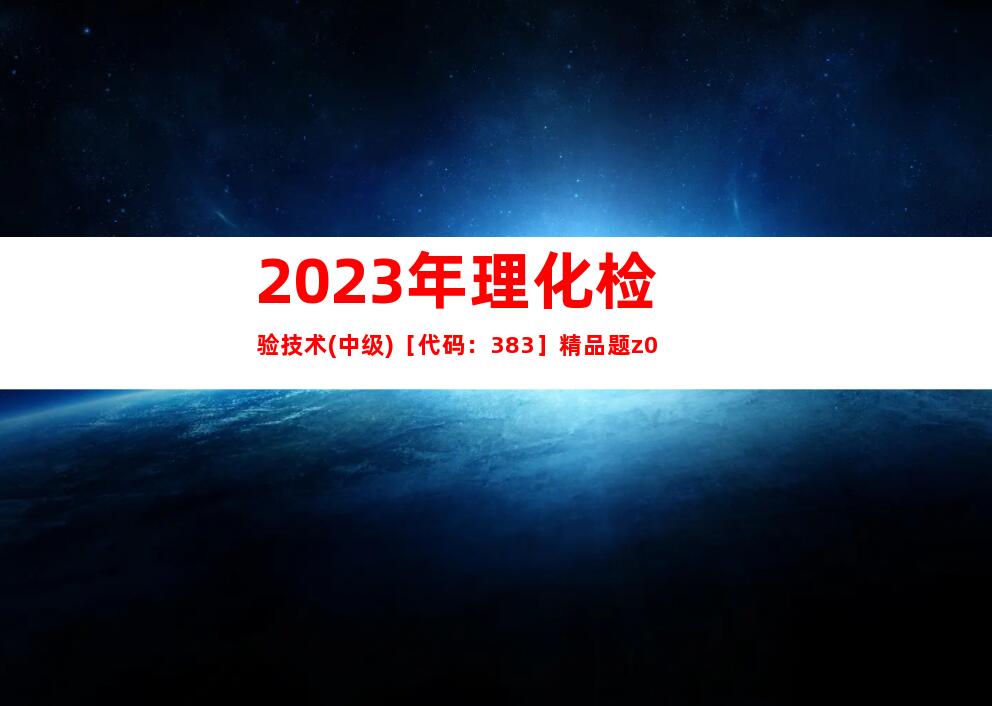 2023年理化检验技术(中级)［代码：383］精品题z0
