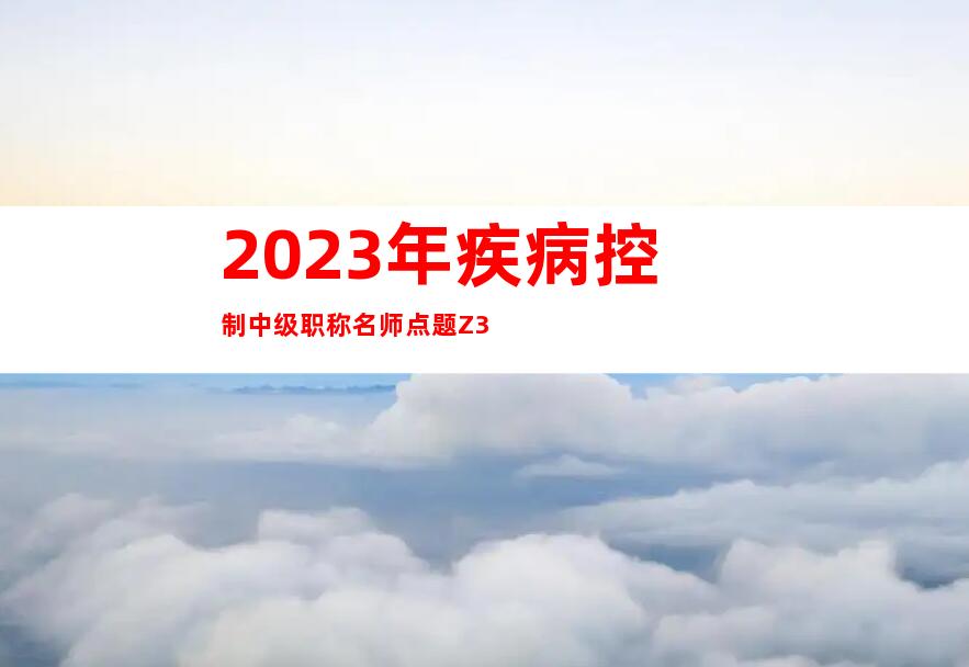 2023年疾病控制中级职称名师点题Z3