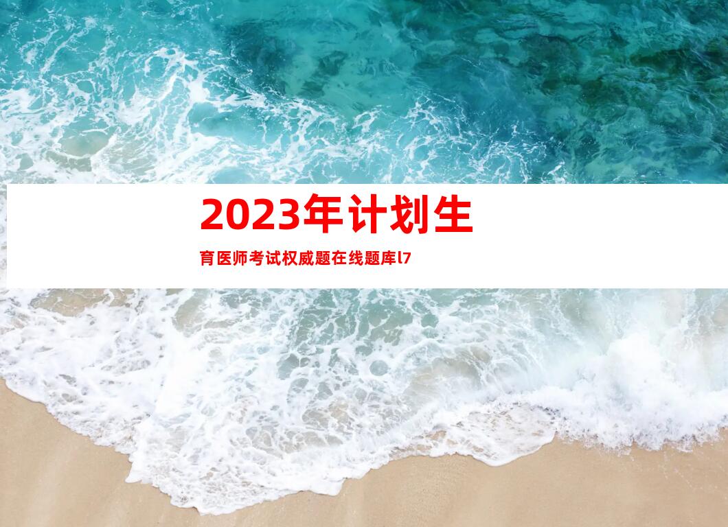 2023年计划生育医师考试权威题在线题库l7